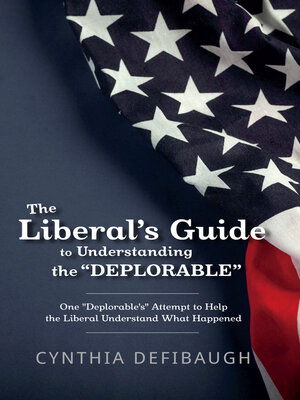 cover image of The Liberal's Guide to Understanding the "Deplorable": One "Deplorable's" Attempt to Help the Liberal Understand What Happened